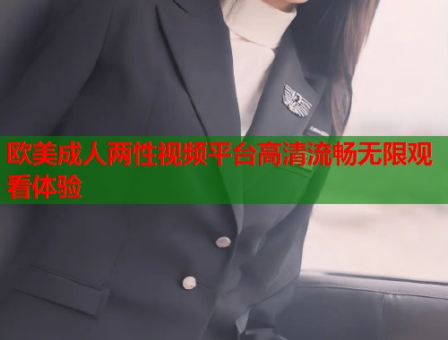 欧美成人两性视频平台高清流畅无限观看体验  第2张