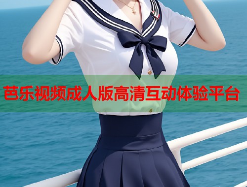 芭乐视频成人版高清互动体验平台  第2张