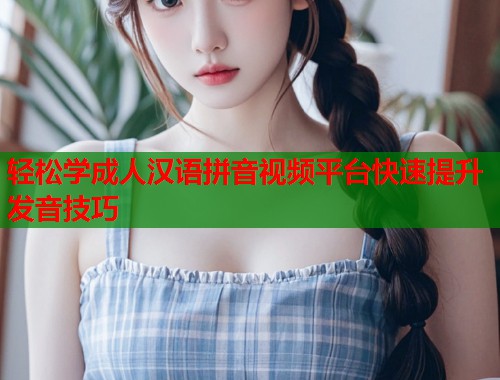 轻松学成人汉语拼音视频平台快速提升发音技巧