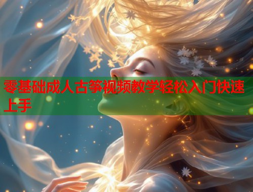 零基础成人古筝视频教学轻松入门快速上手