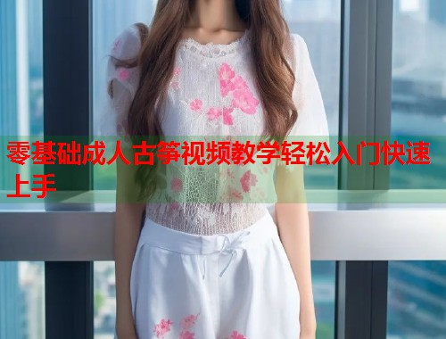 零基础成人古筝视频教学轻松入门快速上手  第2张