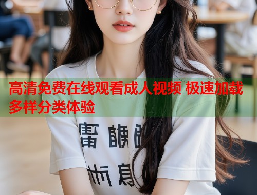 高清免费在线观看成人视频 极速加载多样分类体验  第2张