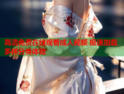 高清免费在线观看成人视频 极速加载多样分类体验