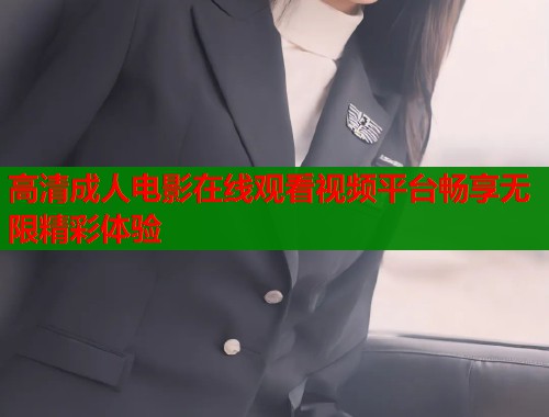 高清成人电影在线观看视频平台畅享无限精彩体验