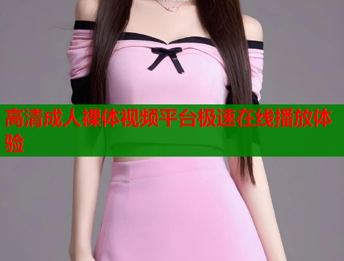 高清成人裸体视频平台极速在线播放体验
